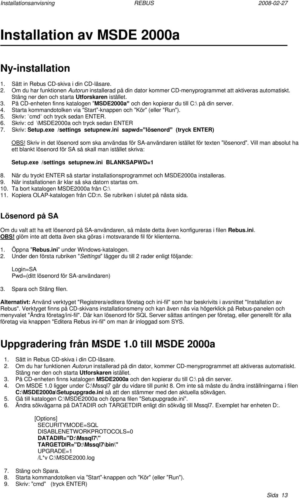 5. Skriv: cmd och tryck sedan ENTER. 6. Skriv: cd \MSDE2000a och tryck sedan ENTER 7. Skriv: Setup.exe /settings setupnew.ini sapwd= lösenord (tryck ENTER) OBS!