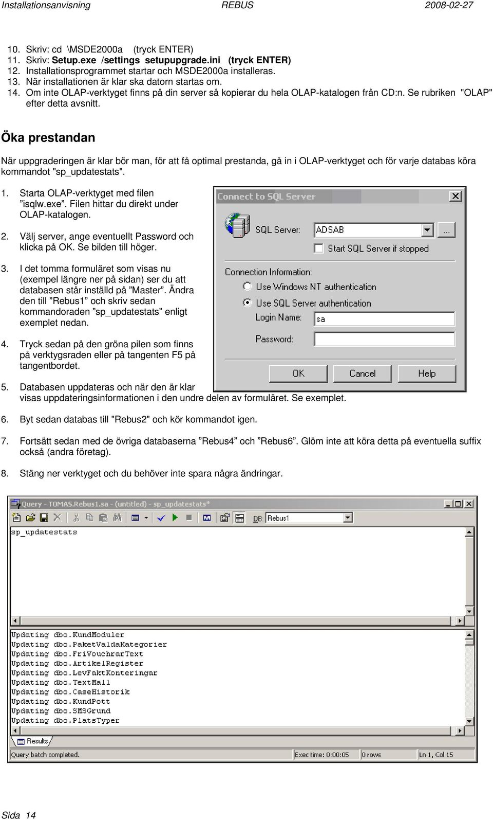 Öka prestandan När uppgraderingen är klar bör man, för att få optimal prestanda, gå in i OLAP-verktyget och för varje databas köra kommandot "sp_updatestats". 1. Starta OLAP-verktyget med filen isqlw.