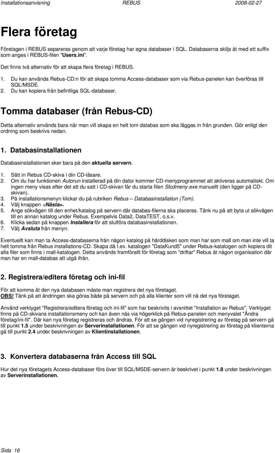 Du kan kopiera från befintliga SQL-databaser. Tomma databaser (från Rebus-CD) Detta alternativ används bara när man vill skapa en helt tom databas som ska läggas in från grunden.