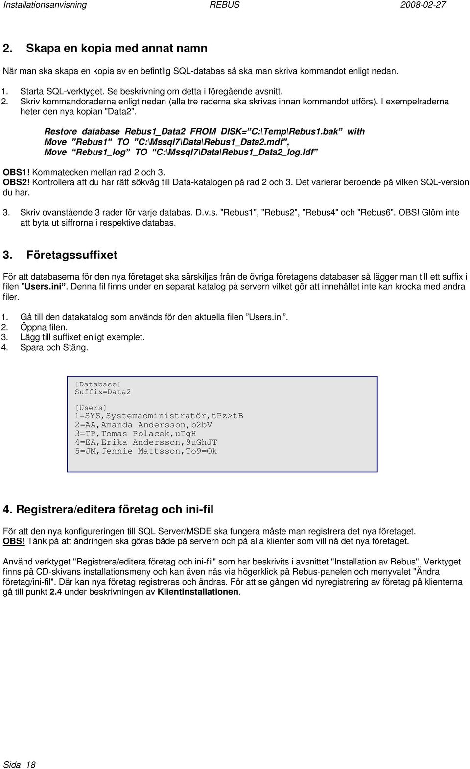 bak Move Rebus1 TO C:\Mssql7\Data\Rebus1_Data2.mdf, Move Rebus1_log TO C:\Mssql7\Data\Rebus1_Data2_log.ldf with OBS1! Kommatecken mellan rad 2 och 3. OBS2!