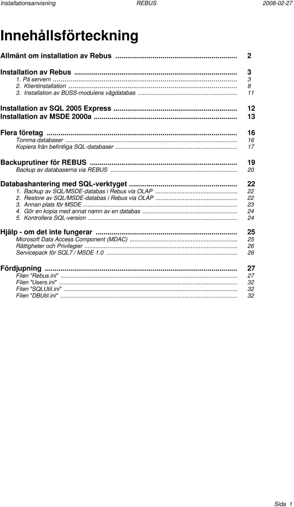 .. 19 Backup av databaserna via REBUS... 20 Databashantering med SQL-verktyget... 22 1. Backup av SQL/MSDE-databas i Rebus via OLAP... 22 2. Restore av SQL/MSDE-databas i Rebus via OLAP... 22 3.