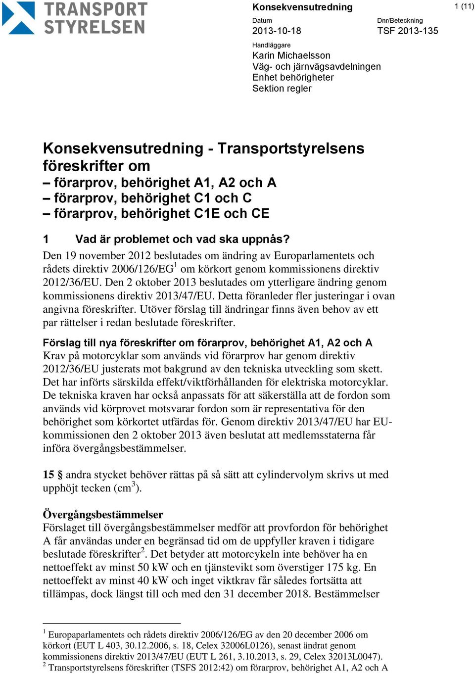 Den 19 november 2012 beslutades om ändring av Europarlamentets och rådets direktiv 2006/126/EG 1 om körkort genom kommissionens direktiv 2012/36/EU.