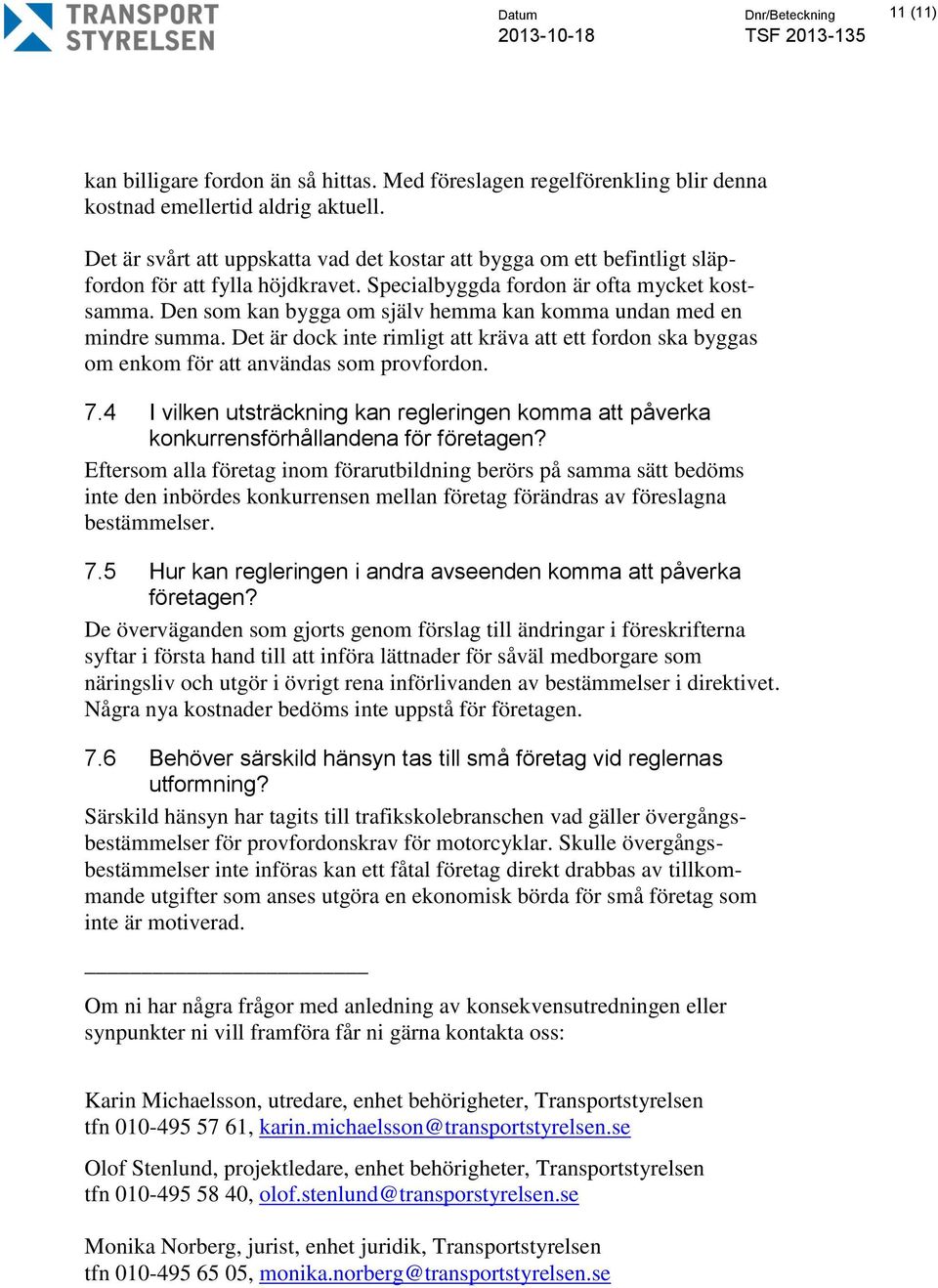 Den som kan bygga om själv hemma kan komma undan med en mindre summa. Det är dock inte rimligt att kräva att ett fordon ska byggas om enkom för att användas som provfordon. 7.