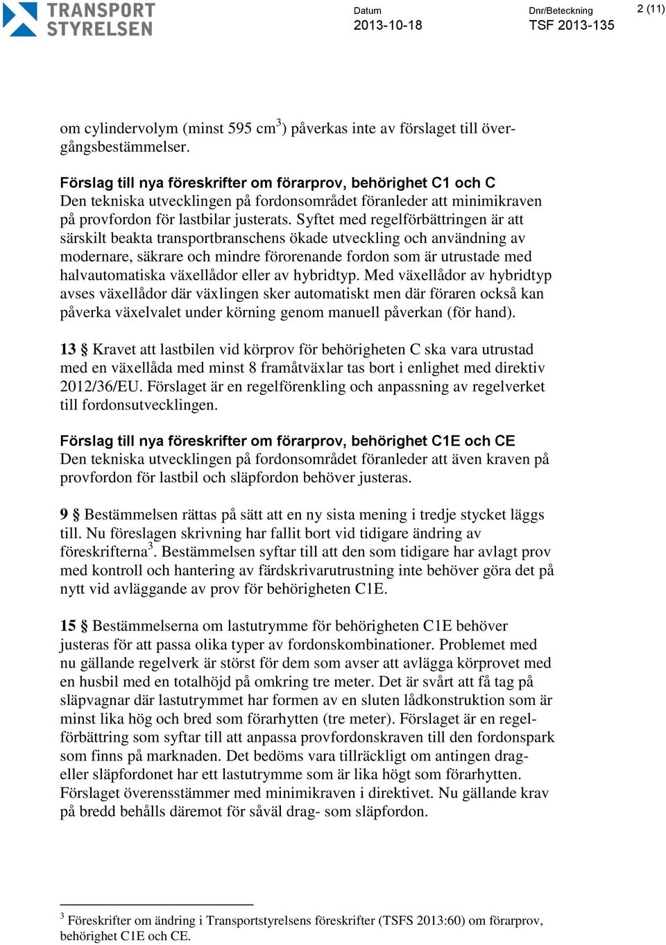 Syftet med regelförbättringen är att särskilt beakta transportbranschens ökade utveckling och användning av modernare, säkrare och mindre förorenande fordon som är utrustade med halvautomatiska