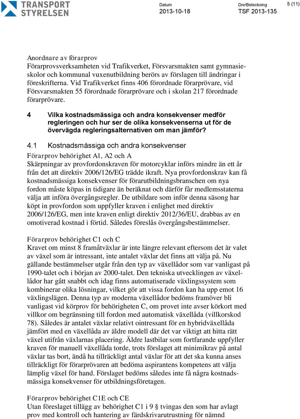 4 Vilka kostnadsmässiga och andra konsekvenser medför regleringen och hur ser de olika konsekvenserna ut för de övervägda regleringsalternativen om man jämför? 4.