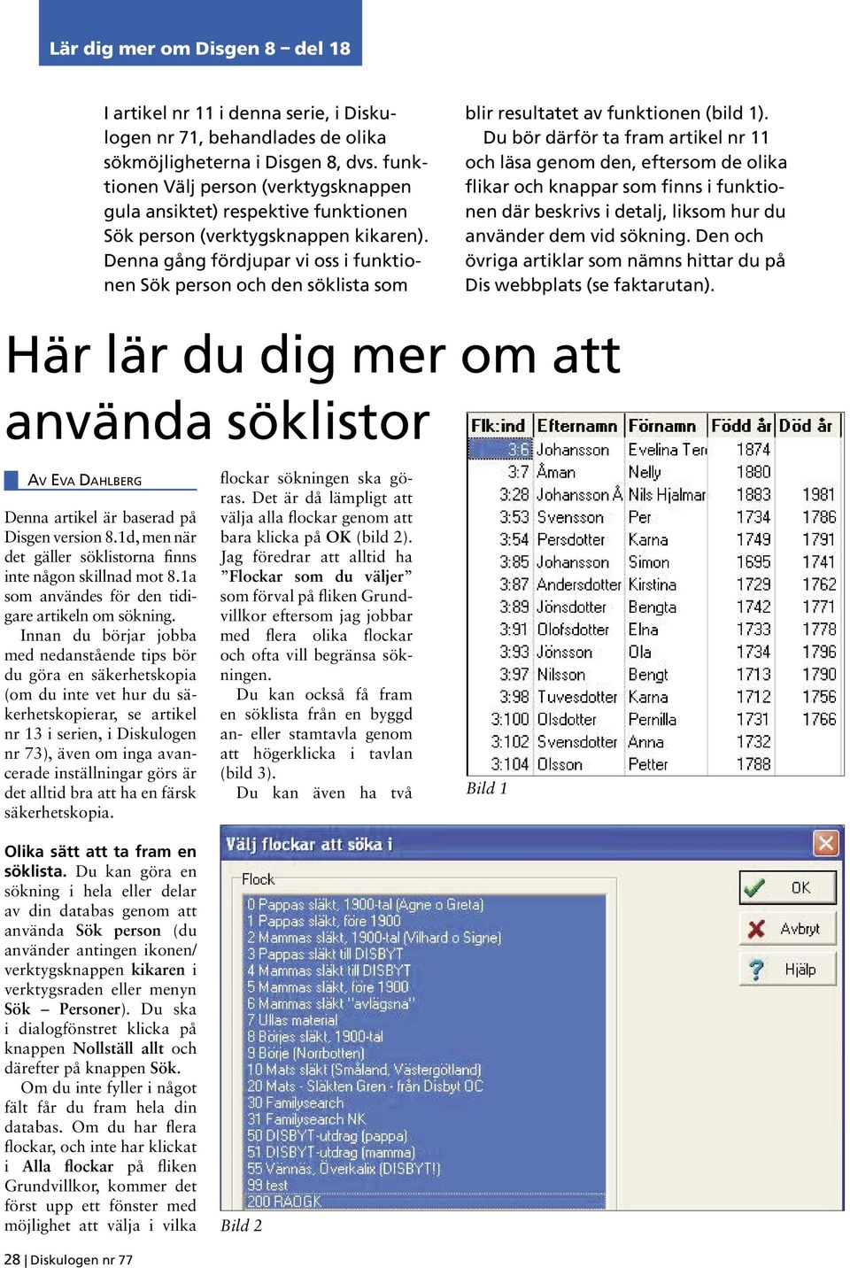 Innan du börjar jobba med nedanstående tips bör du göra en säkerhetskopia (om du inte vet hur du säkerhetskopierar, se artikel nr 13 i serien, i Diskulogen nr 73), även om inga avancerade