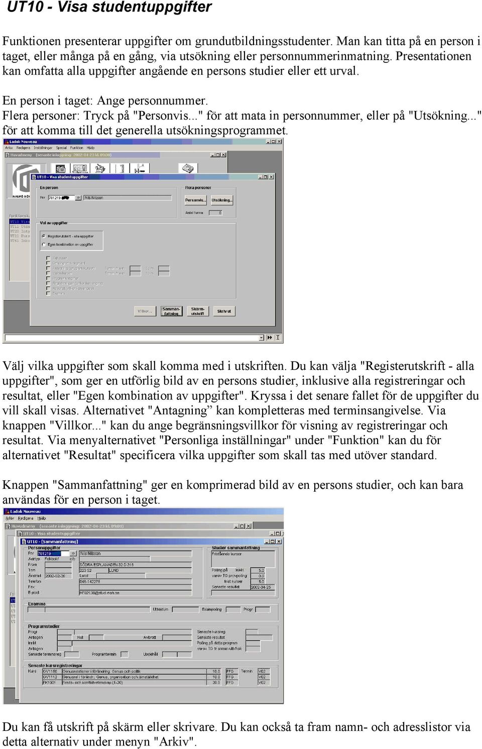 .." för att mata in personnummer, eller på "Utsökning..." för att komma till det generella utsökningsprogrammet. Välj vilka uppgifter som skall komma med i utskriften.