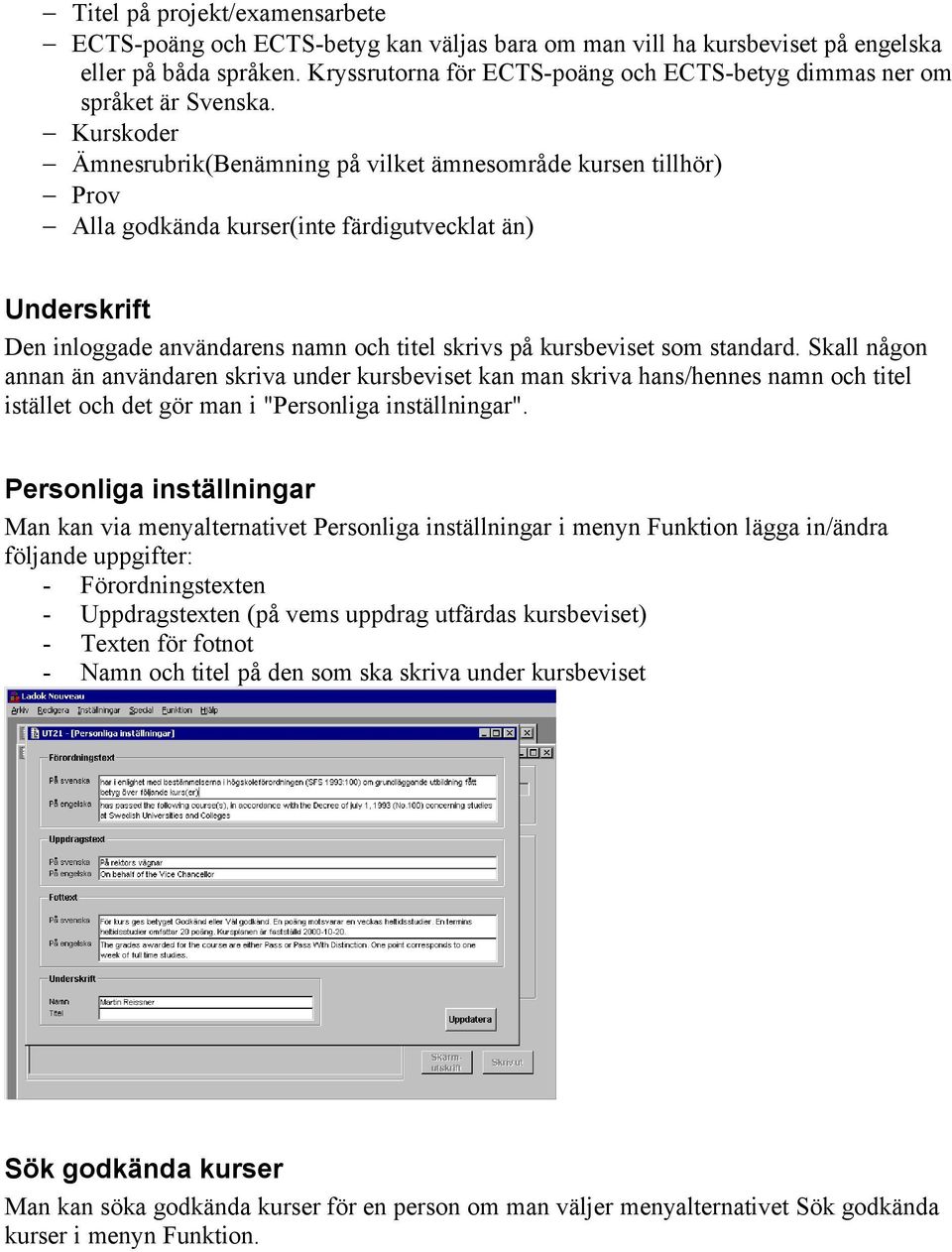 Kurskoder Ämnesrubrik(Benämning på vilket ämnesområde kursen tillhör) Prov Alla godkända kurser(inte färdigutvecklat än) Underskrift Den inloggade användarens namn och titel skrivs på kursbeviset som