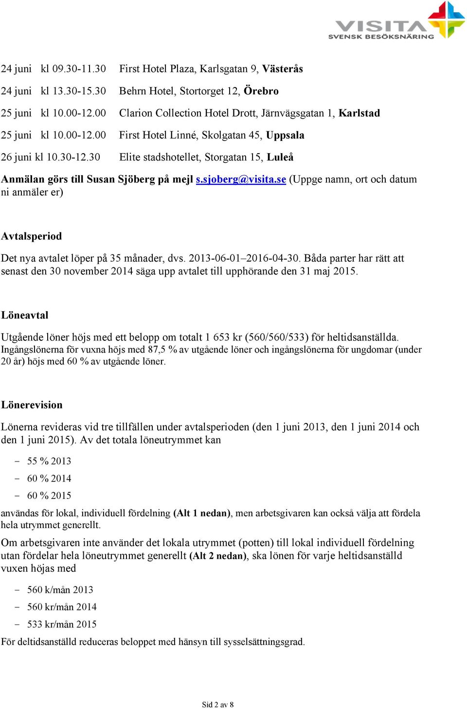 30 Elite stadshotellet, Storgatan 15, Luleå Anmälan görs till Susan Sjöberg på mejl s.sjoberg@visita.se (Uppge namn, ort och datum ni anmäler er) Avtalsperiod Det nya avtalet löper på 35 månader, dvs.