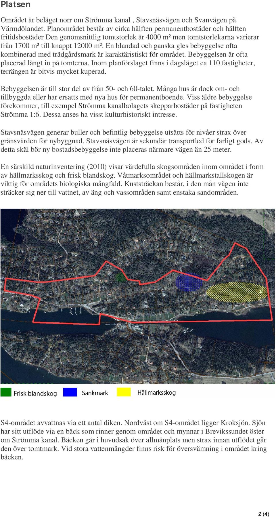 En blandad och ganska gles bebyggelse ofta kombinerad med trädgårdsmark är karaktäristiskt för området. Bebyggelsen är ofta placerad långt in på tomterna.