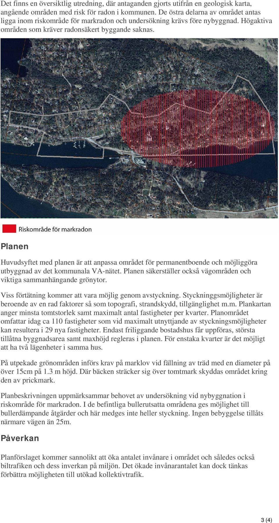 Planen Huvudsyftet med planen är att anpassa området för permanentboende och möjliggöra utbyggnad av det kommunala VA-nätet. Planen säkerställer också vägområden och viktiga sammanhängande grönytor.