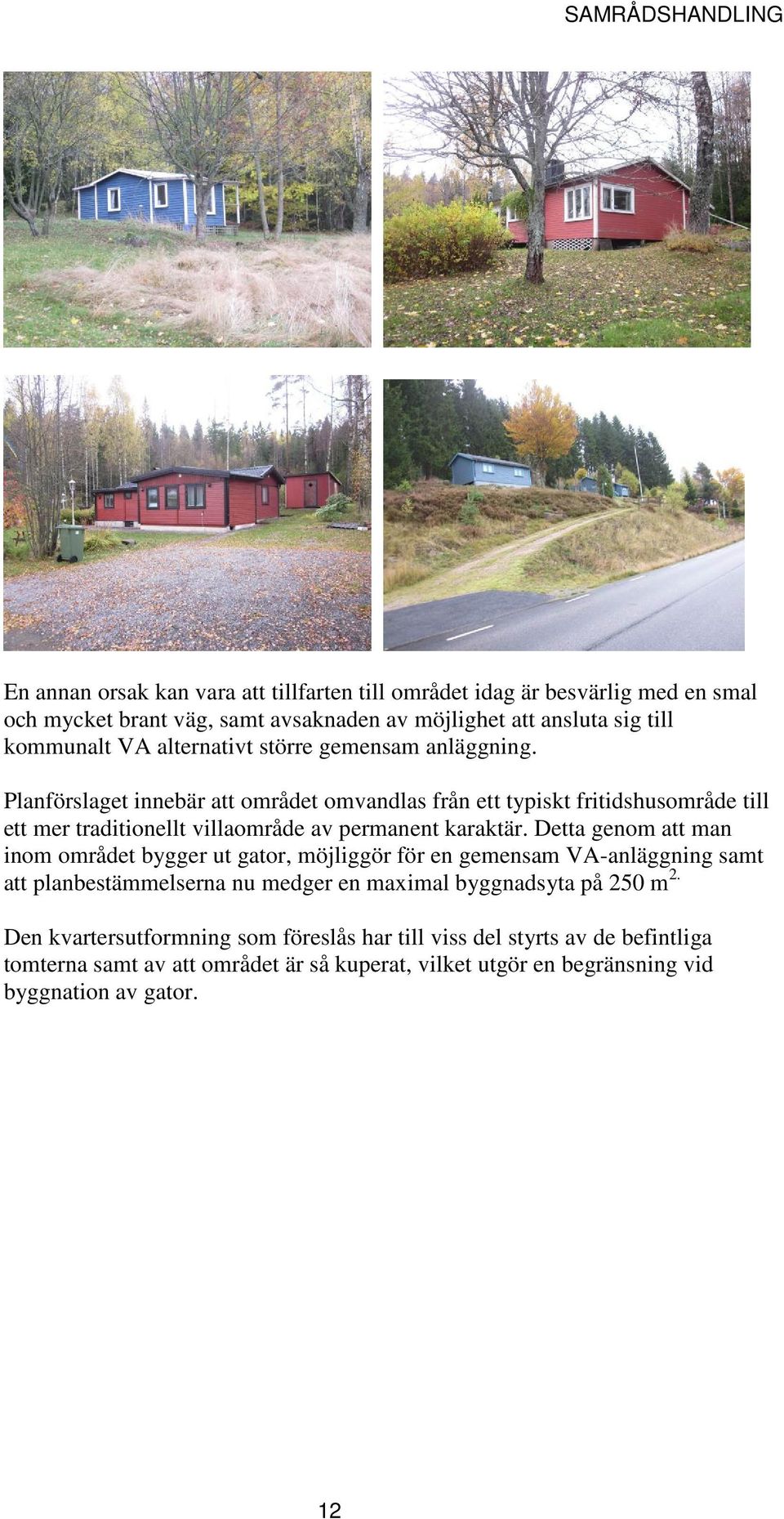 Planförslaget innebär att området omvandlas från ett typiskt fritidshusområde till ett mer traditionellt villaområde av permanent karaktär.