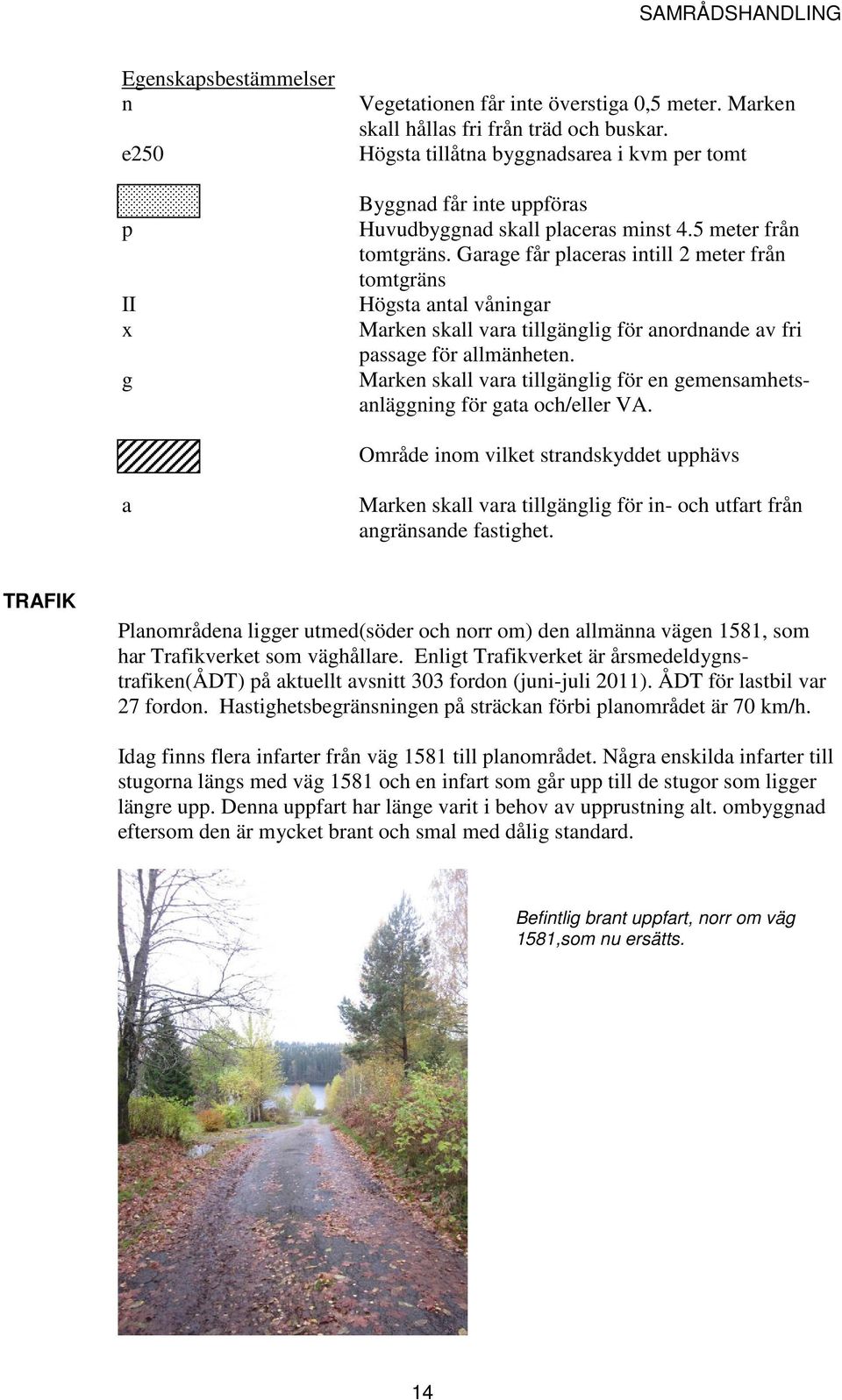 Garage får placeras intill 2 meter från tomtgräns Högsta antal våningar Marken skall vara tillgänglig för anordnande av fri passage för allmänheten.