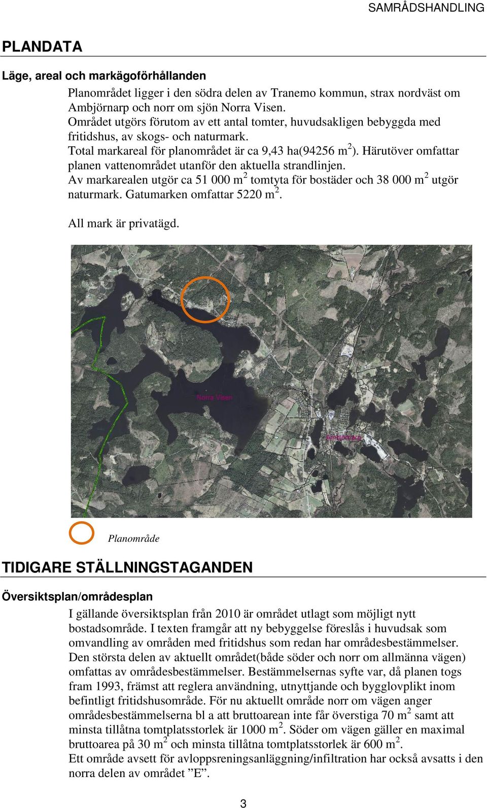Härutöver omfattar planen vattenområdet utanför den aktuella strandlinjen. Av markarealen utgör ca 51 000 m 2 tomtyta för bostäder och 38 000 m 2 utgör naturmark. Gatumarken omfattar 5220 m 2.