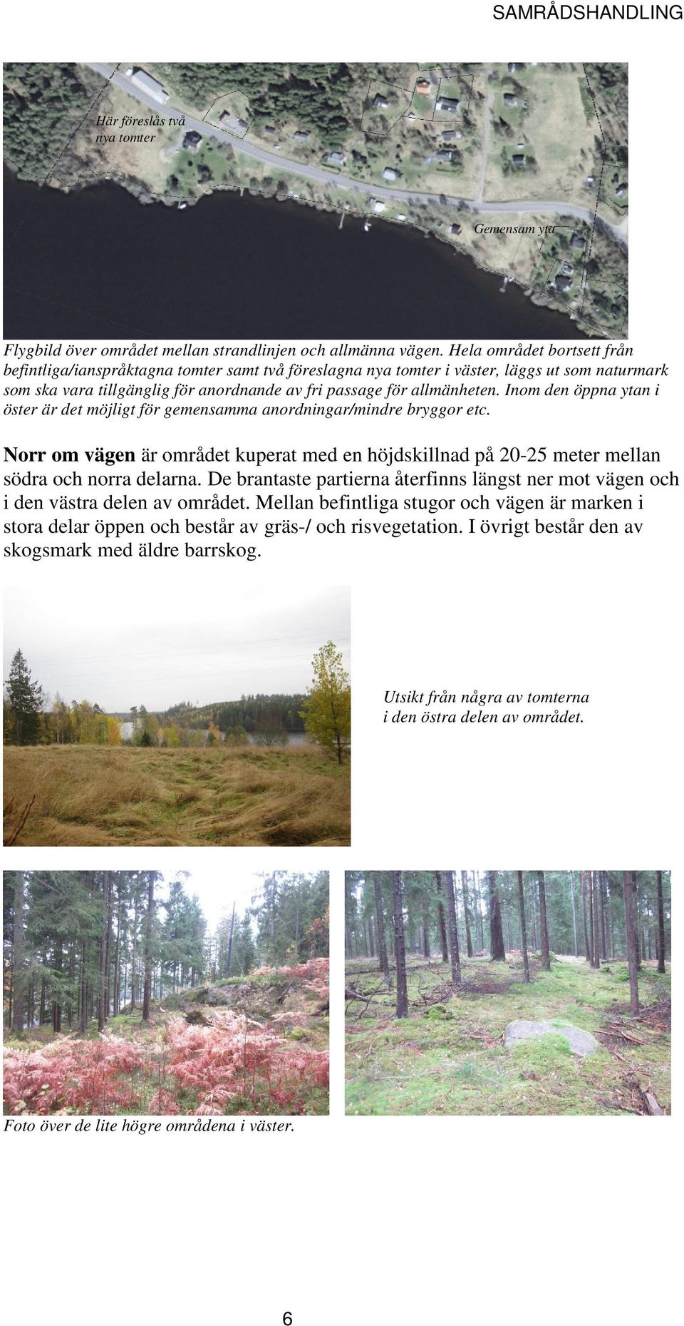 Inom den öppna ytan i öster är det möjligt för gemensamma anordningar/mindre bryggor etc. Norr om vägen är området kuperat med en höjdskillnad på 20-25 meter mellan södra och norra delarna.