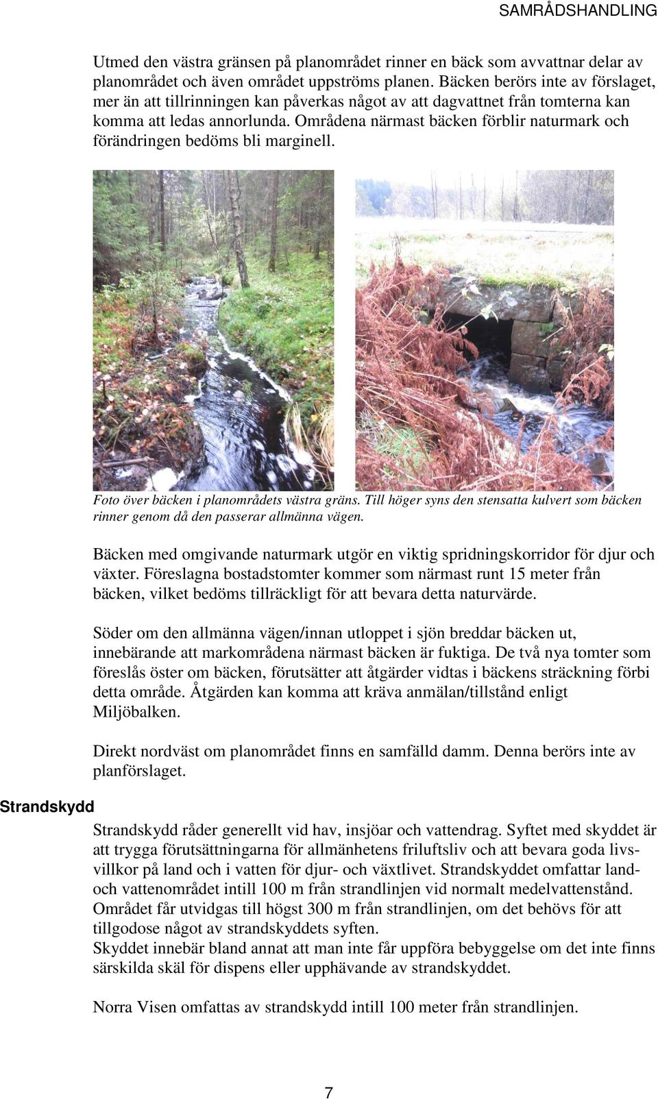 Områdena närmast bäcken förblir naturmark och förändringen bedöms bli marginell. Foto över bäcken i planområdets västra gräns.