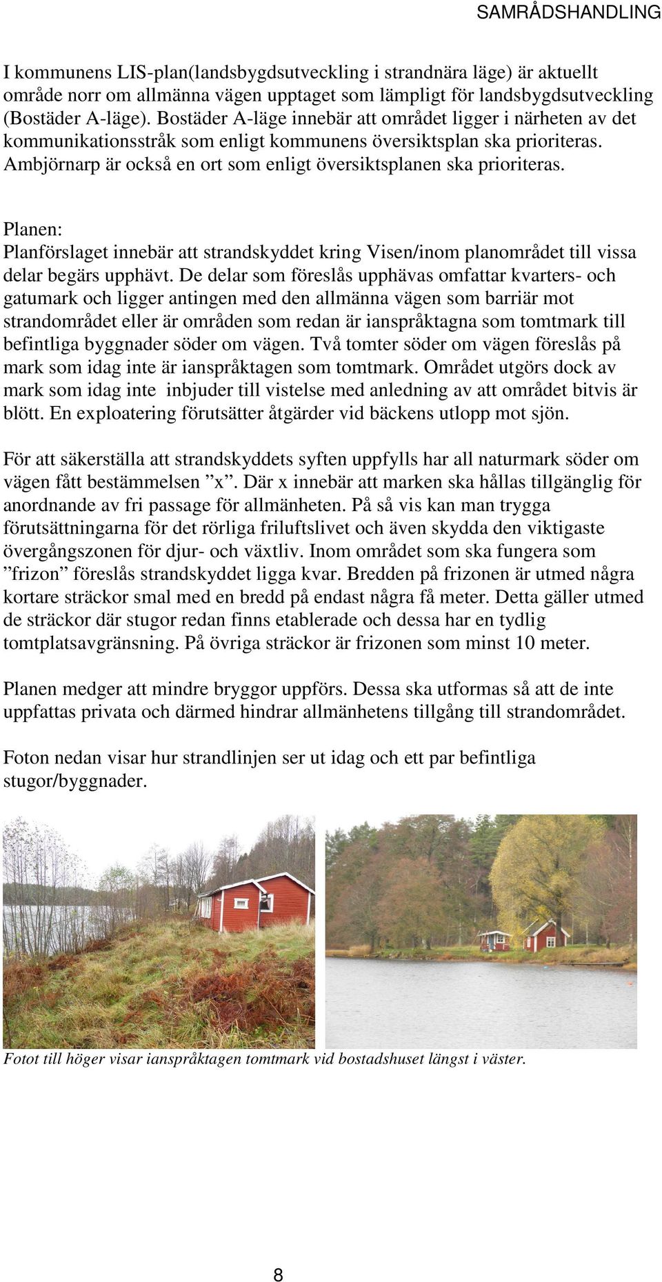 Ambjörnarp är också en ort som enligt översiktsplanen ska prioriteras. Planen: Planförslaget innebär att strandskyddet kring Visen/inom planområdet till vissa delar begärs upphävt.