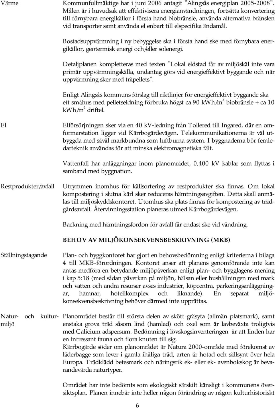 nda el enbart till elspecifika ä ndamål. Bostadsuppvä rmning i ny bebyggelse ska i fö rsta hand ske med fö rnybara energikä llor, geotermisk energi och/eller solenergi.