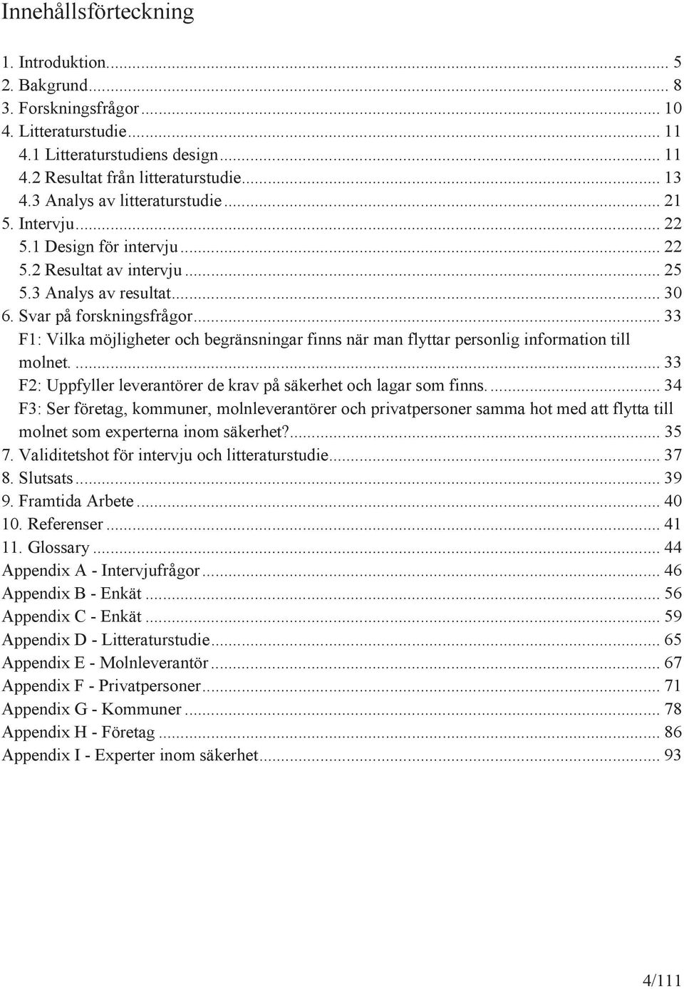 .. 33 F1: Vilka möjligheter och begränsningar finns när man flyttar personlig information till molnet.... 33 F2: Uppfyller leverantörer de krav på säkerhet och lagar som finns.