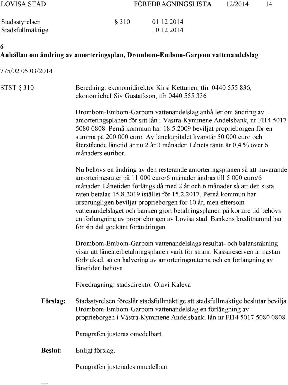 amorteringsplanen för sitt lån i Västra-Kymmene Andelsbank, nr FI14 5017 5080 0808. Pernå kommun har 18.5.2009 beviljat proprieborgen för en summa på 200 000 euro.