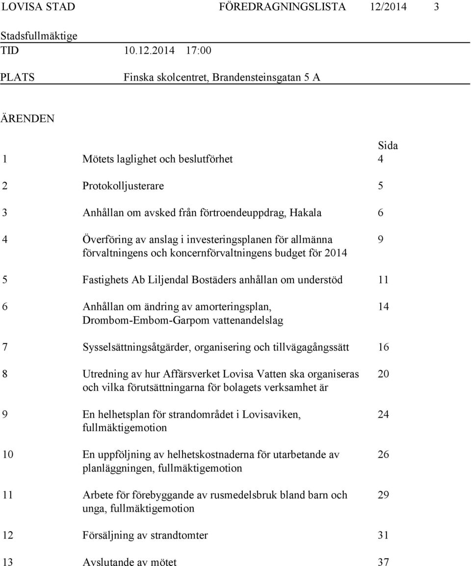 2014 17:00 PLATS Finska skolcentret, Brandensteinsgatan 5 A ÄRENDEN Sida 1 Mötets laglighet och beslutförhet 4 2 Protokolljusterare 5 3 Anhållan om avsked från förtroendeuppdrag, Hakala 6 4