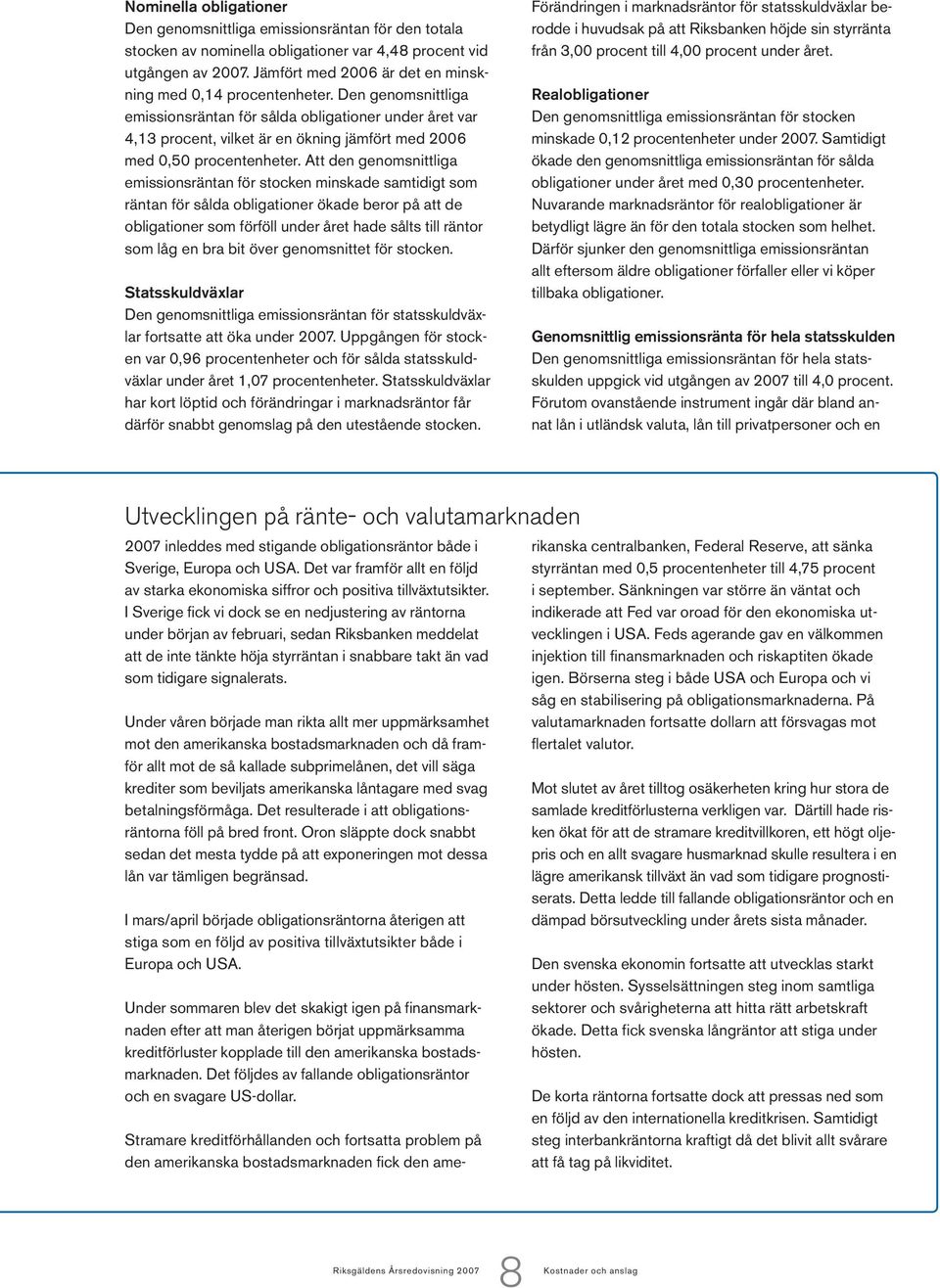 Den genomsnittliga emissionsräntan för sålda obligationer under året var 4,13 procent, vilket är en ökning jämfört med 2006 med 0,50 procentenheter.