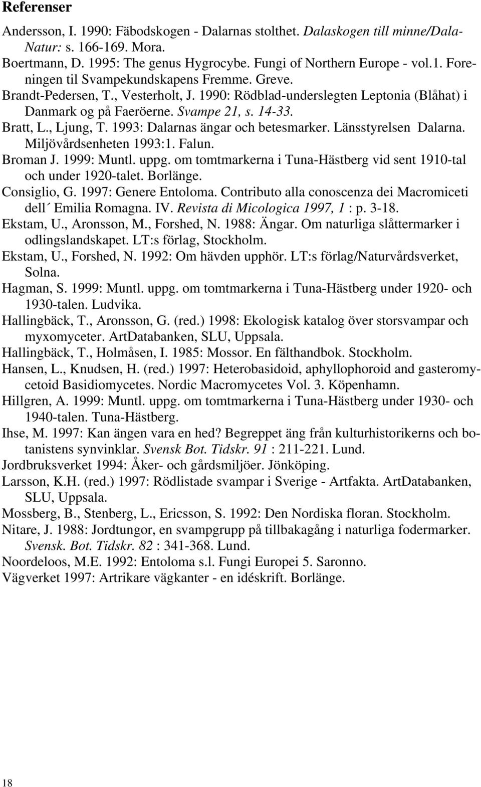 Länsstyrelsen Dalarna. Miljövårdsenheten 1993:1. Falun. Broman J. 1999: Muntl. uppg. om tomtmarkerna i Tuna-Hästberg vid sent 1910-tal och under 1920-talet. Borlänge. Consiglio, G.