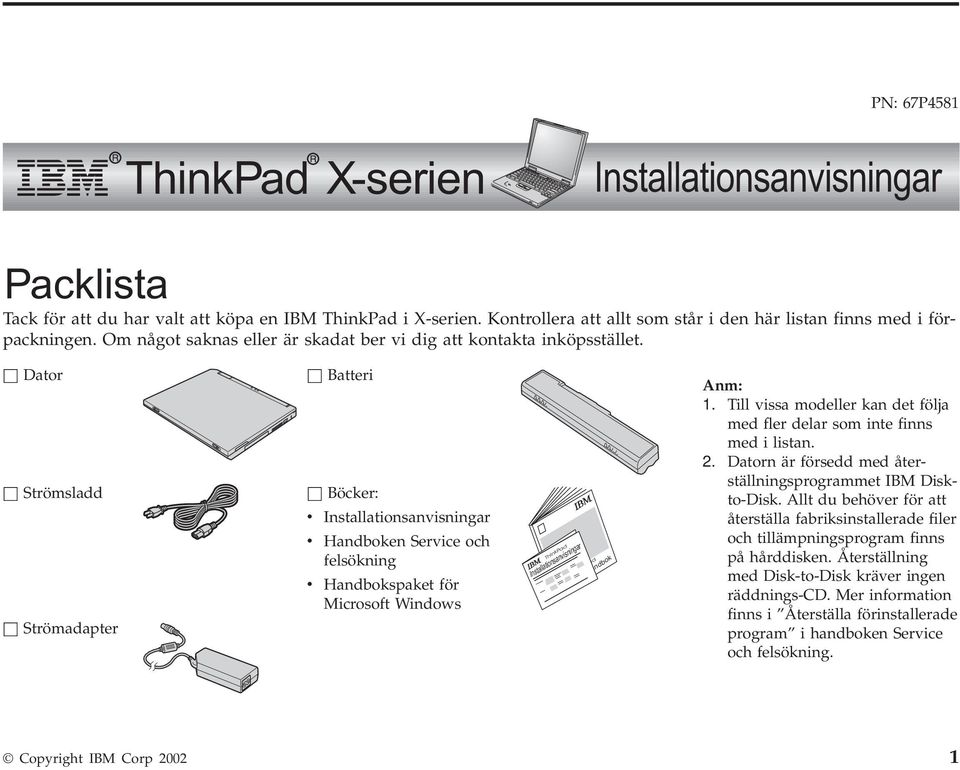 h Dator h Strömsladd h Strömadapter h Batteri h Böcker: v Installationsanvisningar v Handboken Service och felsökning v Handbokspaket för Microsoft Windows ThinkPad Installationsanvisningar ThinkPad