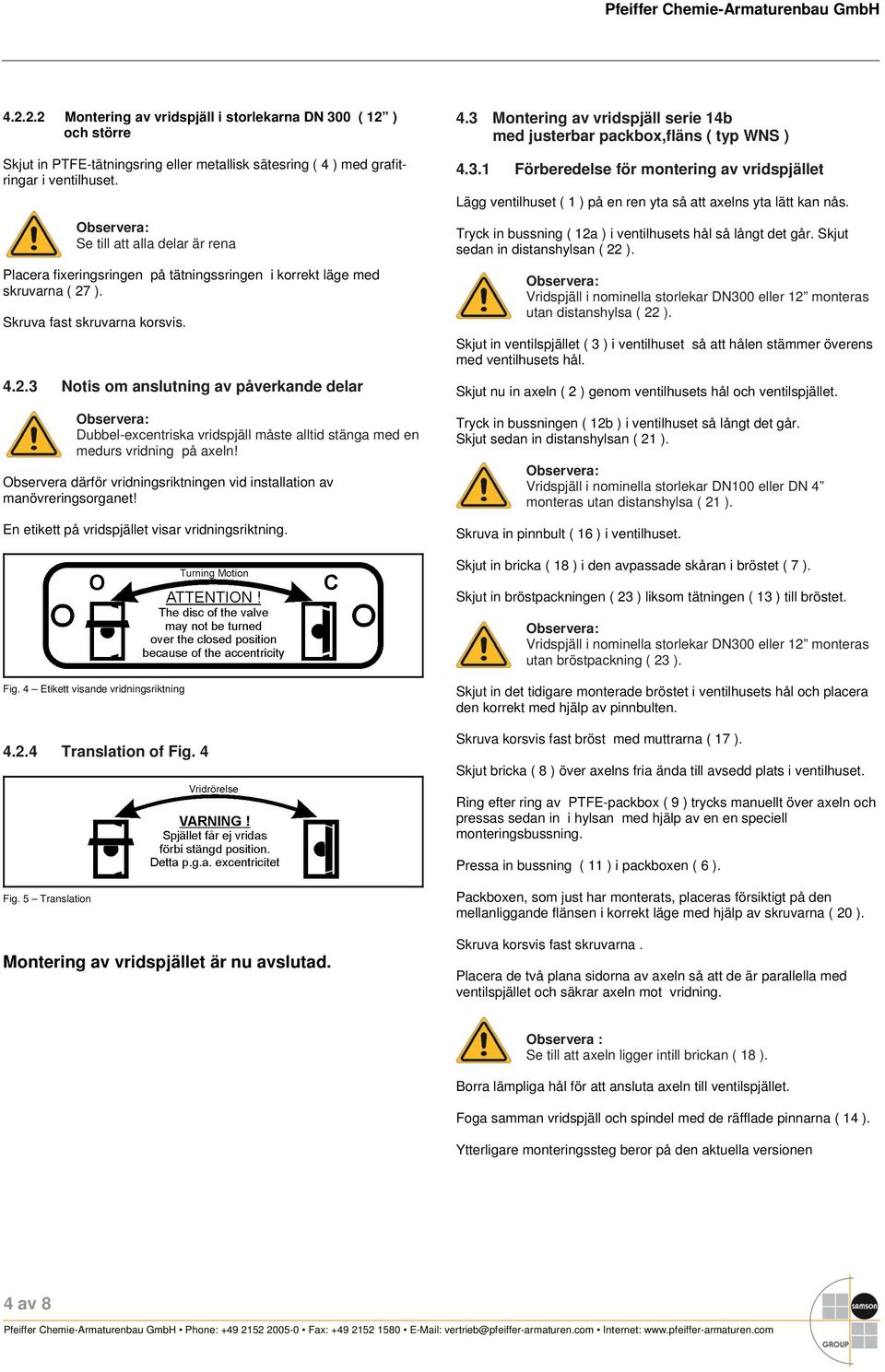 ). Skruva fast skruvarna korsvis. 4.2.3 Notis om anslutning av påverkande delar Dubbel-excentriska vridspjäll måste alltid stänga med en medurs vridning på axeln!