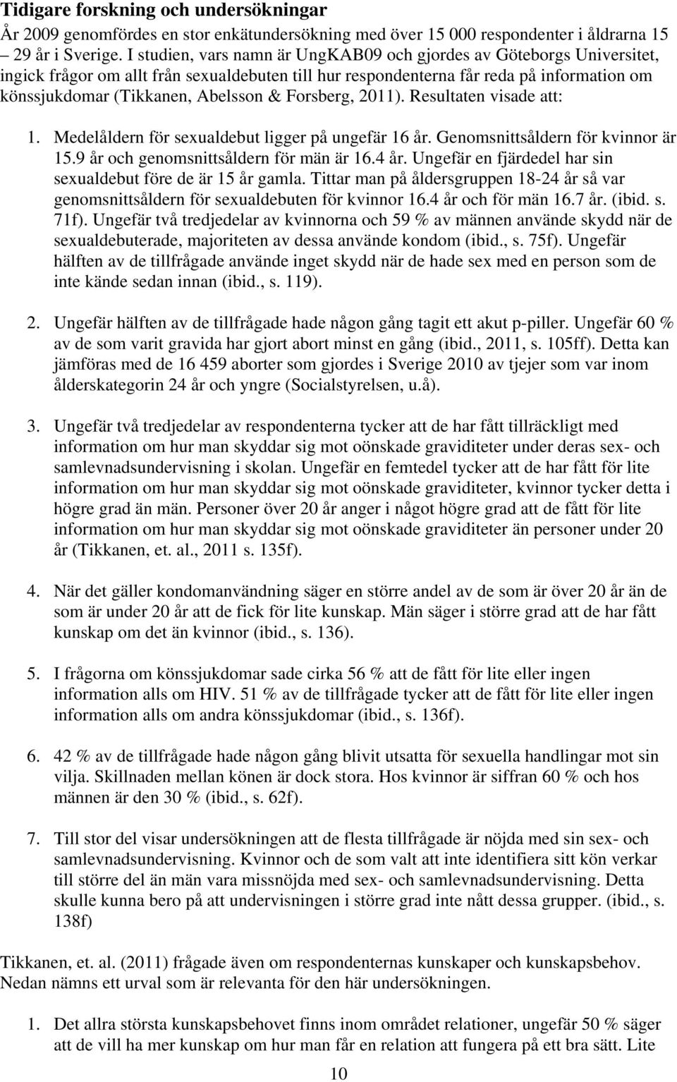 Forsberg, 2011). Resultaten visade att: 1. Medelåldern för sexualdebut ligger på ungefär 16 år. Genomsnittsåldern för kvinnor är 15.9 år och genomsnittsåldern för män är 16.4 år.