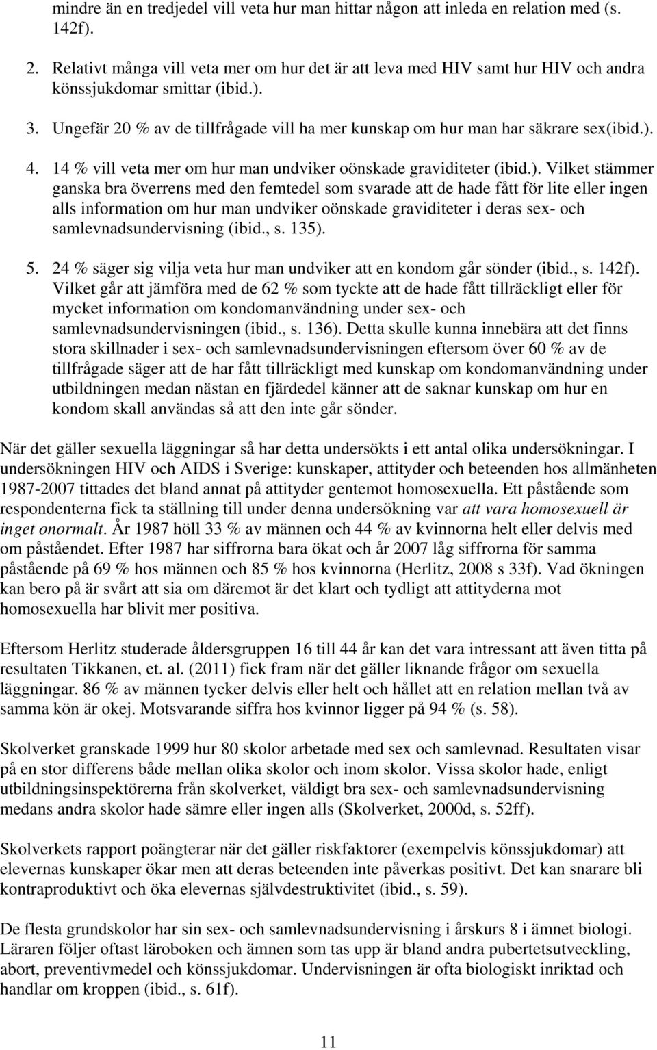 ). 4. 14 % vill veta mer om hur man undviker oönskade graviditeter (ibid.). Vilket stämmer ganska bra överrens med den femtedel som svarade att de hade fått för lite eller ingen alls information om