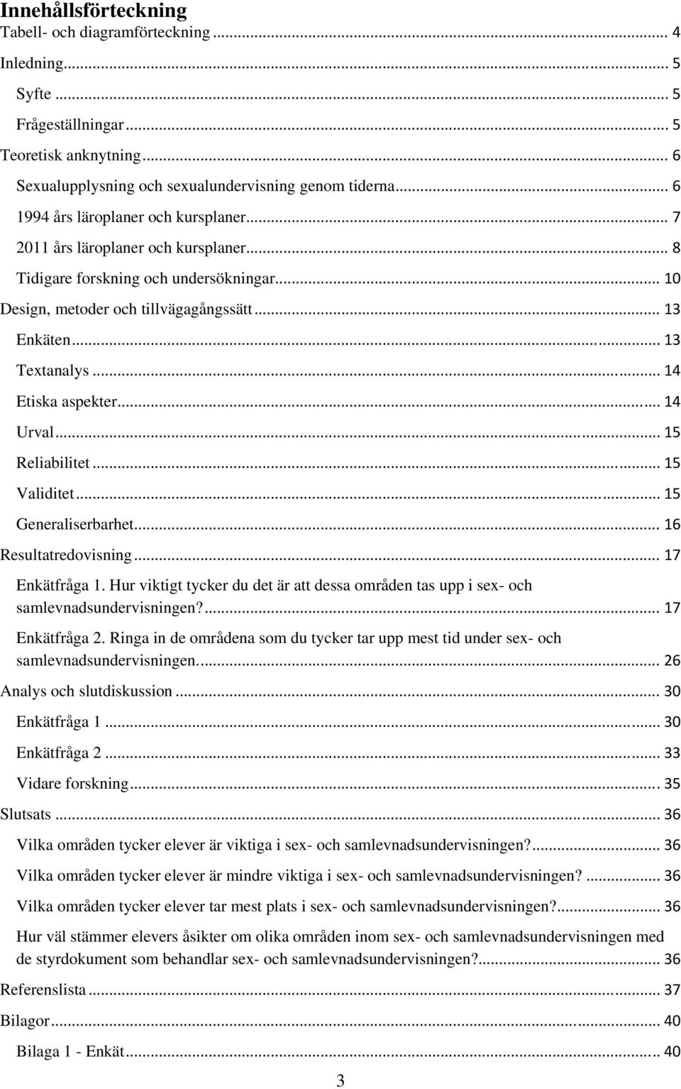 .. 14 Etiska aspekter... 14 Urval... 15 Reliabilitet... 15 Validitet... 15 Generaliserbarhet... 16 Resultatredovisning... 17 Enkätfråga 1.