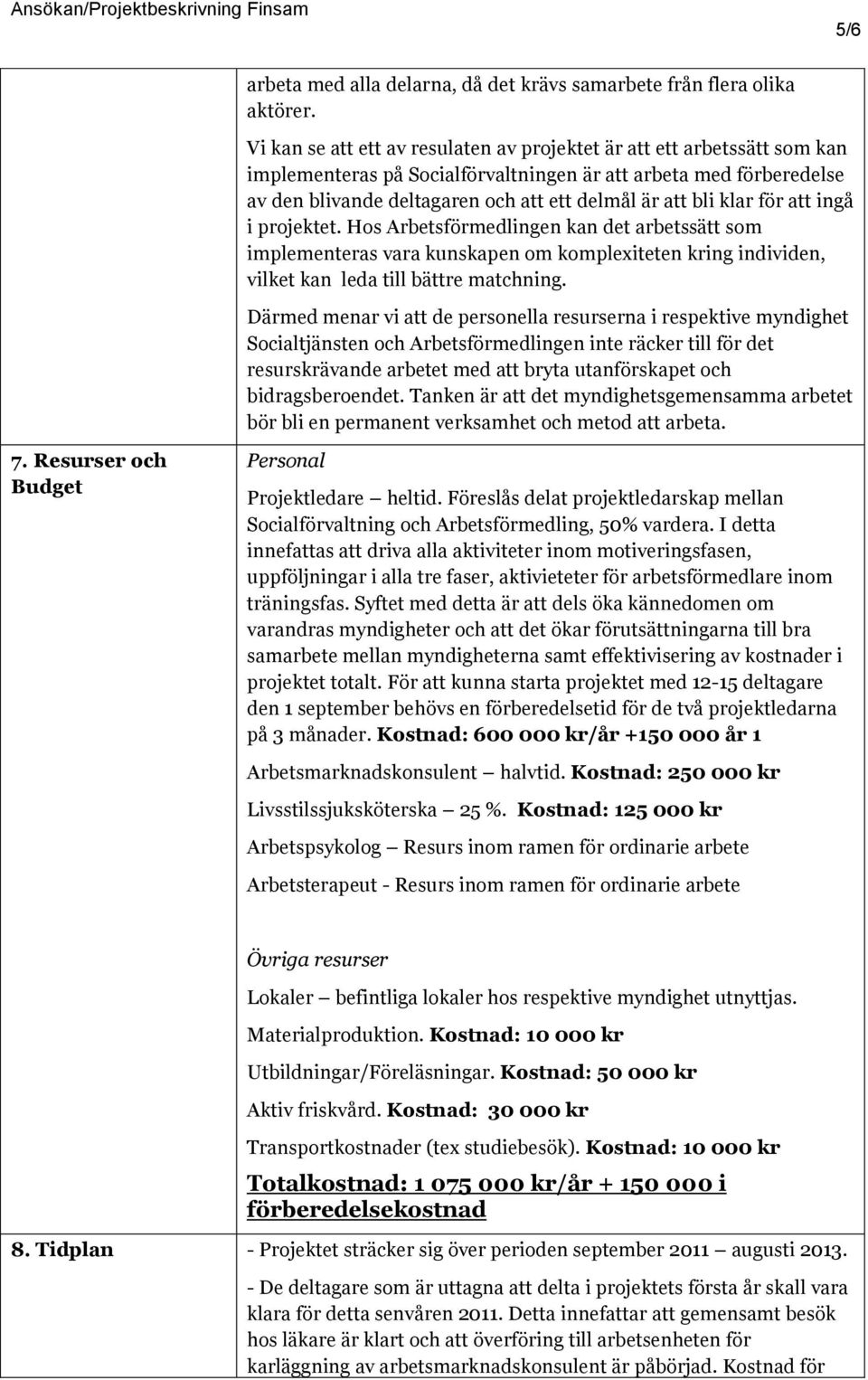 klar för att ingå i projektet. Hos Arbetsförmedlingen kan det arbetssätt som implementeras vara kunskapen om komplexiteten kring individen, vilket kan leda till bättre matchning.