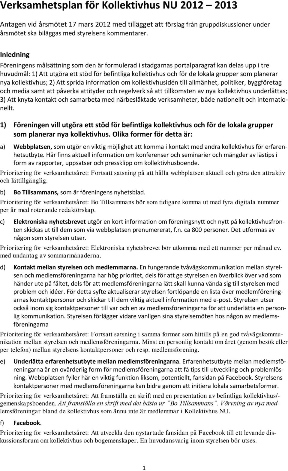 planerar nya kollektivhus; 2) Att sprida information om kollektivhusidén till allmänhet, politiker, byggföretag och media samt att påverka attityder och regelverk så att tillkomsten av nya