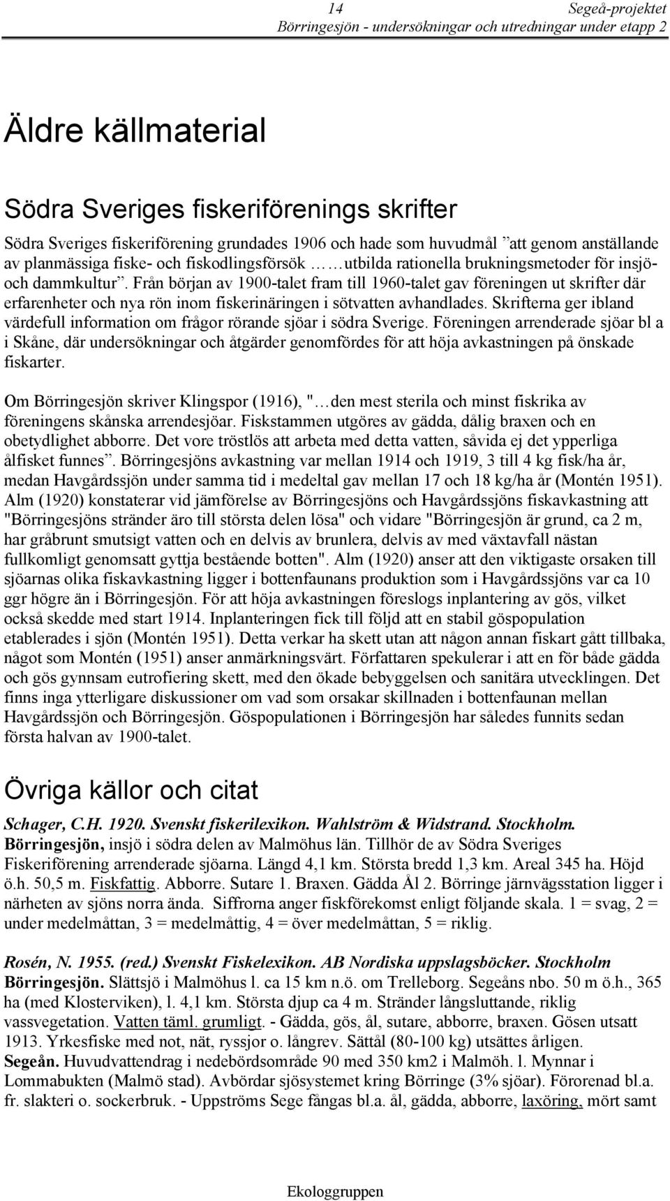 Från början av 1900-talet fram till 1960-talet gav föreningen ut skrifter där erfarenheter och nya rön inom fiskerinäringen i sötvatten avhandlades.