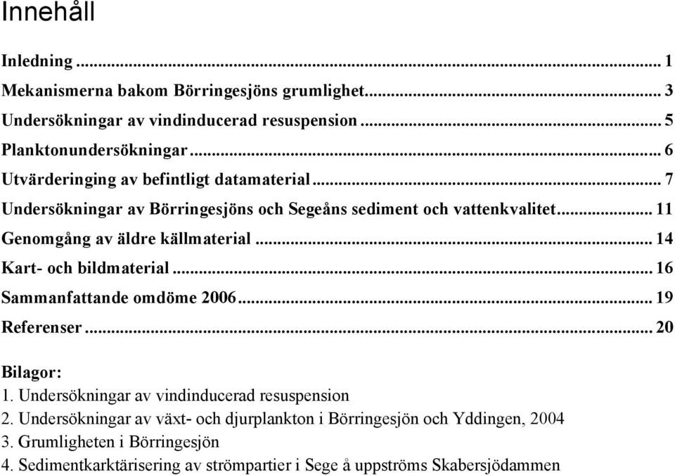 .. 11 Genomgång av äldre källmaterial... 14 Kart- och bildmaterial... 16 Sammanfattande omdöme 2006... 19 Referenser... 20 Bilagor: 1.