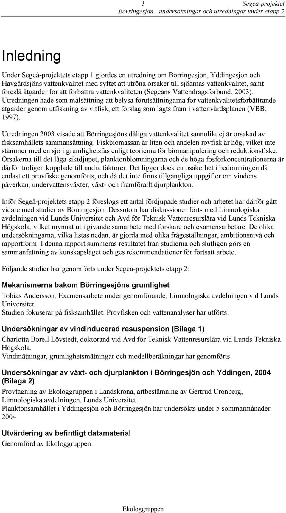 Utredningen hade som målsättning att belysa förutsättningarna för vattenkvalitetsförbättrande åtgärder genom utfiskning av vitfisk, ett förslag som lagts fram i vattenvårdsplanen (VBB, 1997).