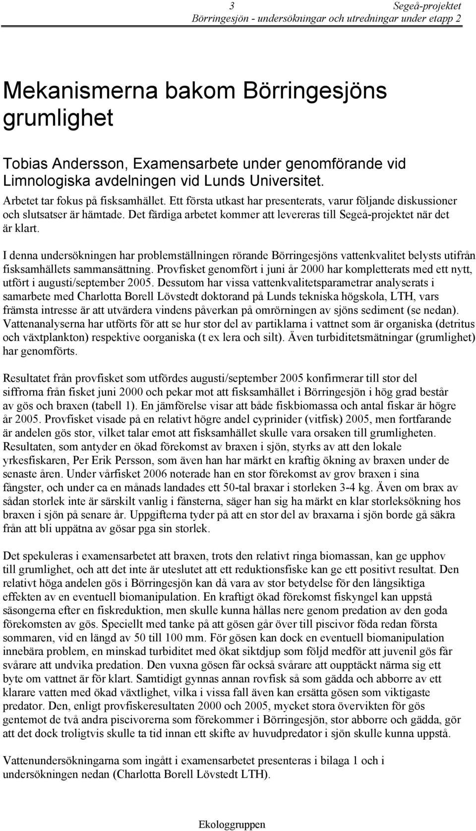 I denna undersökningen har problemställningen rörande Börringesjöns vattenkvalitet belysts utifrån fisksamhällets sammansättning.