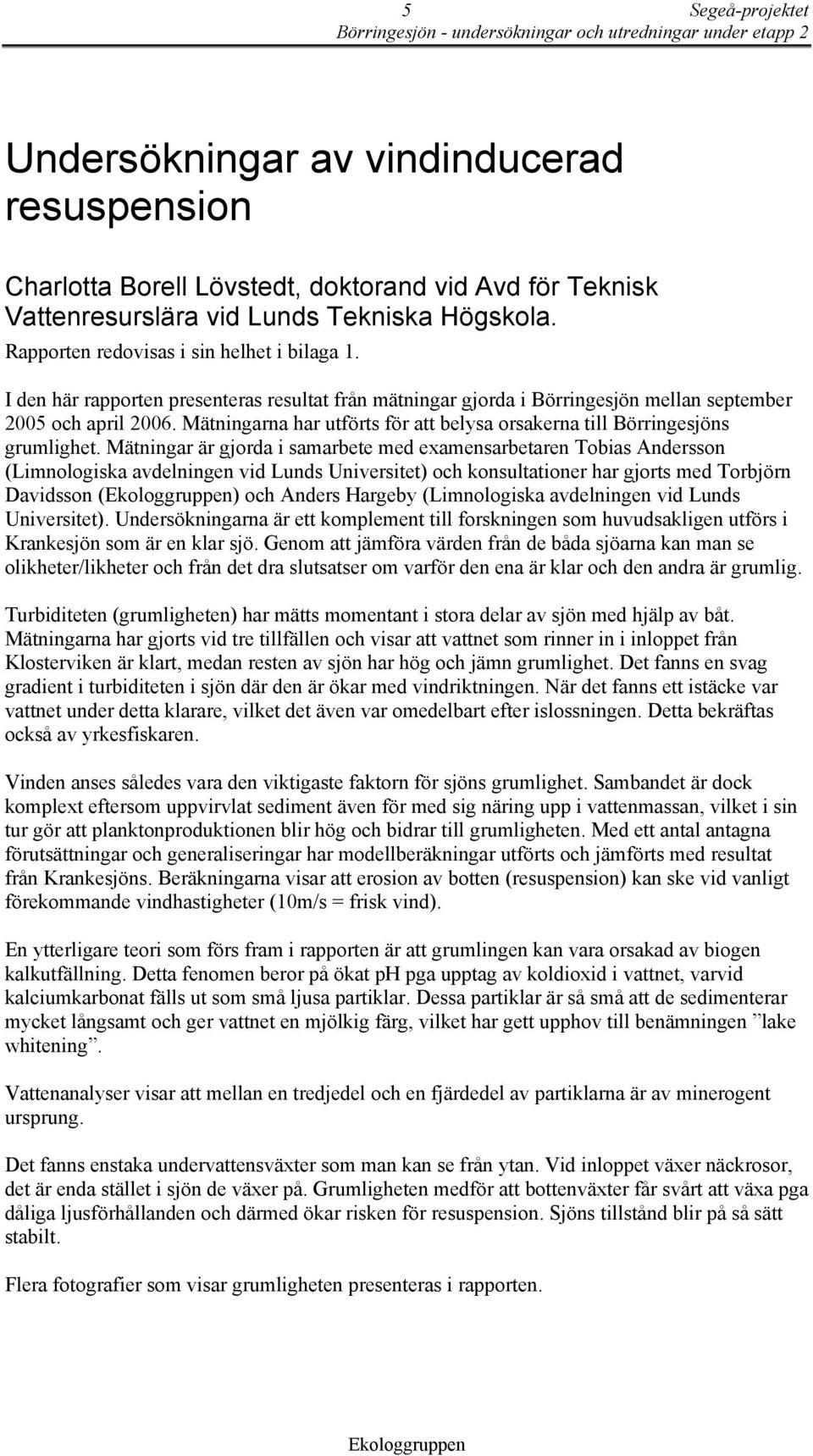 Mätningarna har utförts för att belysa orsakerna till Börringesjöns grumlighet.