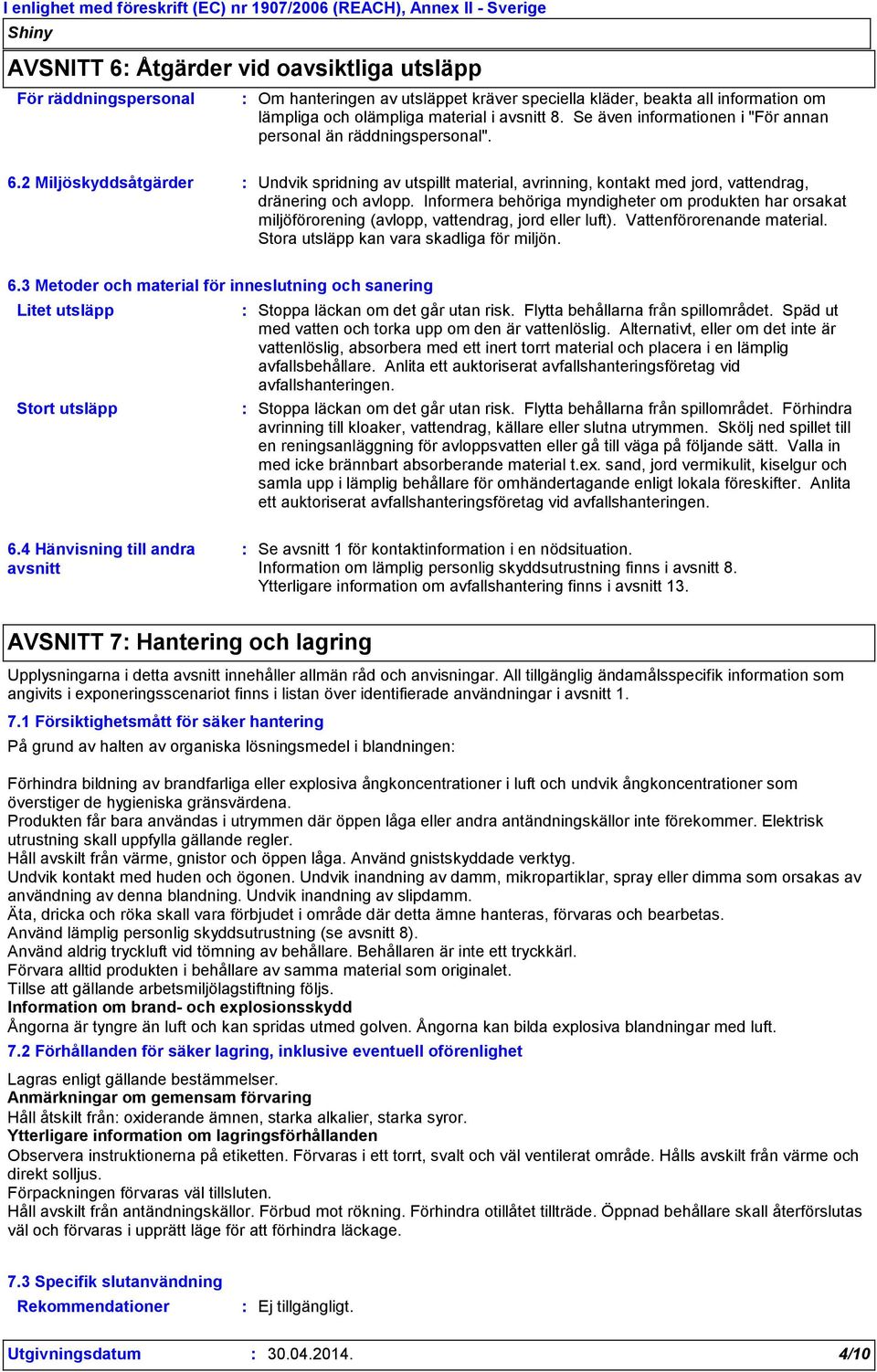 Informera behöriga myndigheter om produkten har orsakat miljöförorening (avlopp, vattendrag, jord eller luft). Vattenförorenande material. Stora utsläpp kan vara skadliga för miljön. 6.