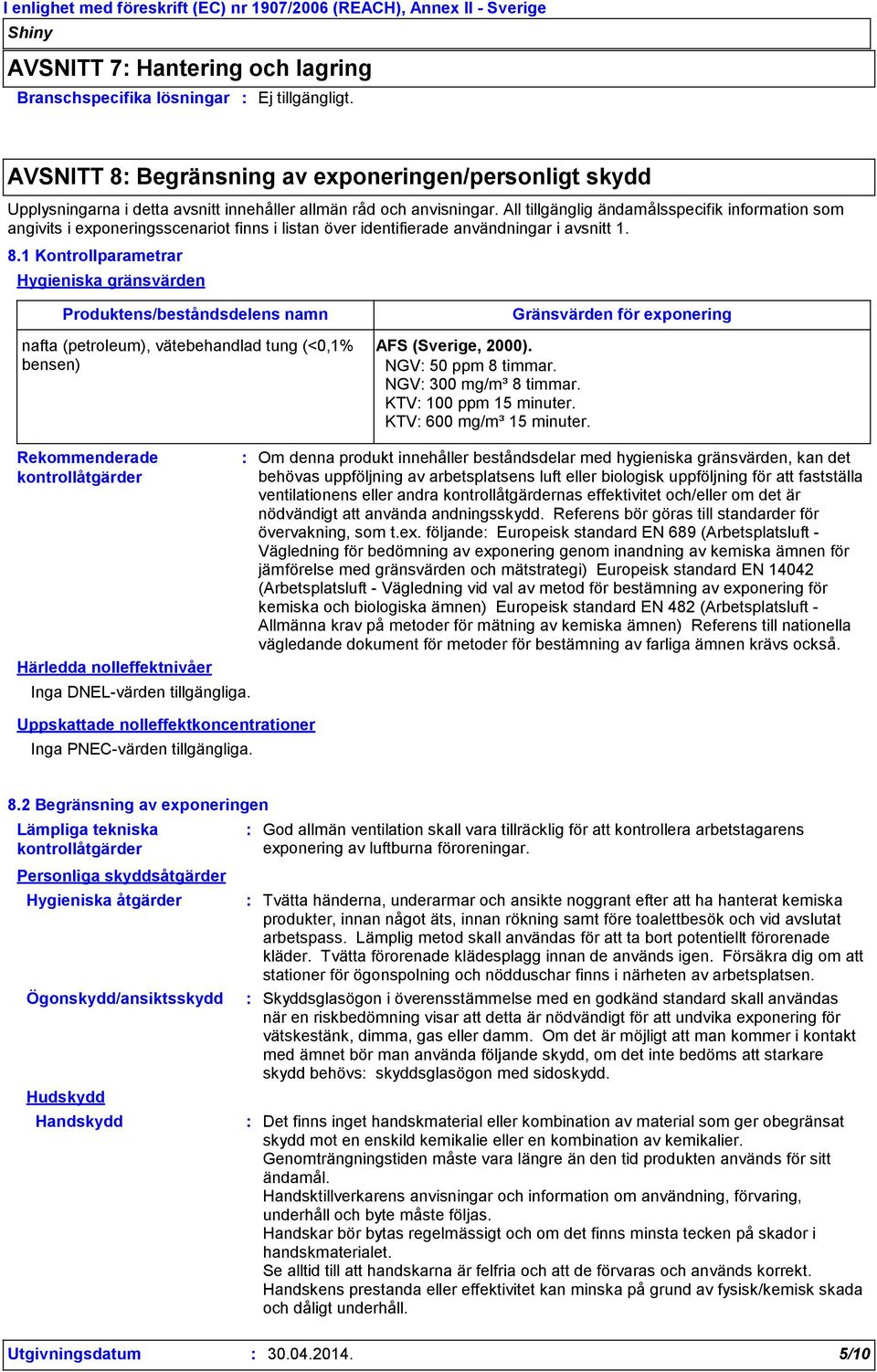 1 Kontrollparametrar Hygieniska gränsvärden Produktens/beståndsdelens namn nafta (petroleum), vätebehandlad tung (<0,1% bensen) AFS (Sverige, 2000). NGV 50 ppm 8 timmar. NGV 300 mg/m³ 8 timmar.