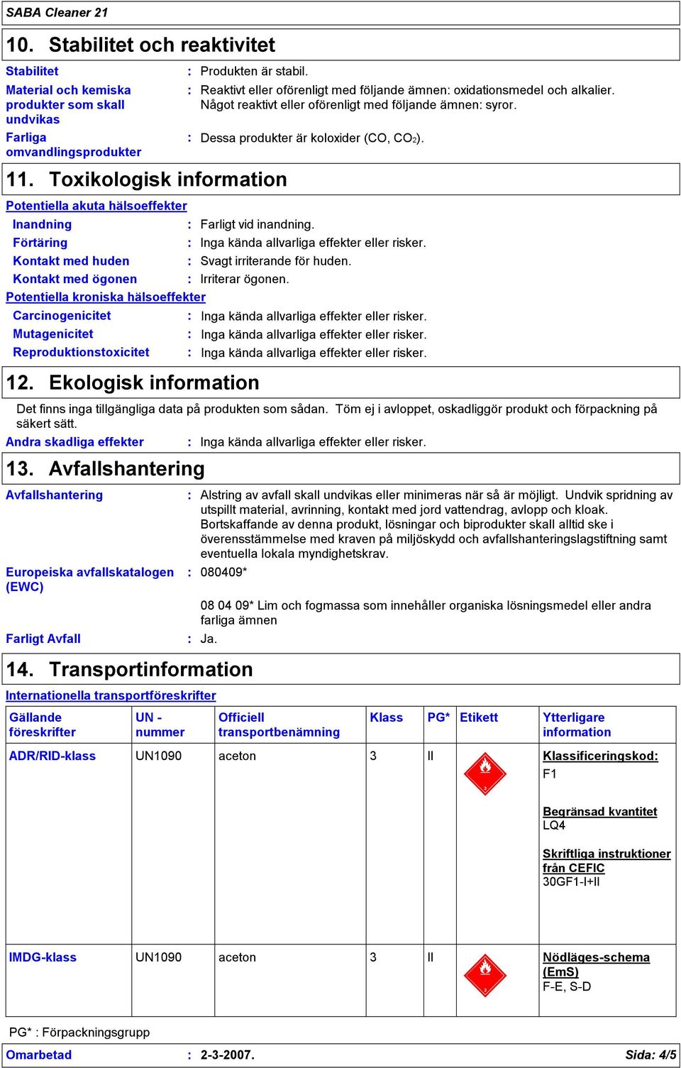 Reproduktionstoxicitet Reaktivt eller oförenligt med följande ämnen oxidationsmedel och alkalier. Något reaktivt eller oförenligt med följande ämnen syror. Dessa produkter är koloxider (CO, CO2).