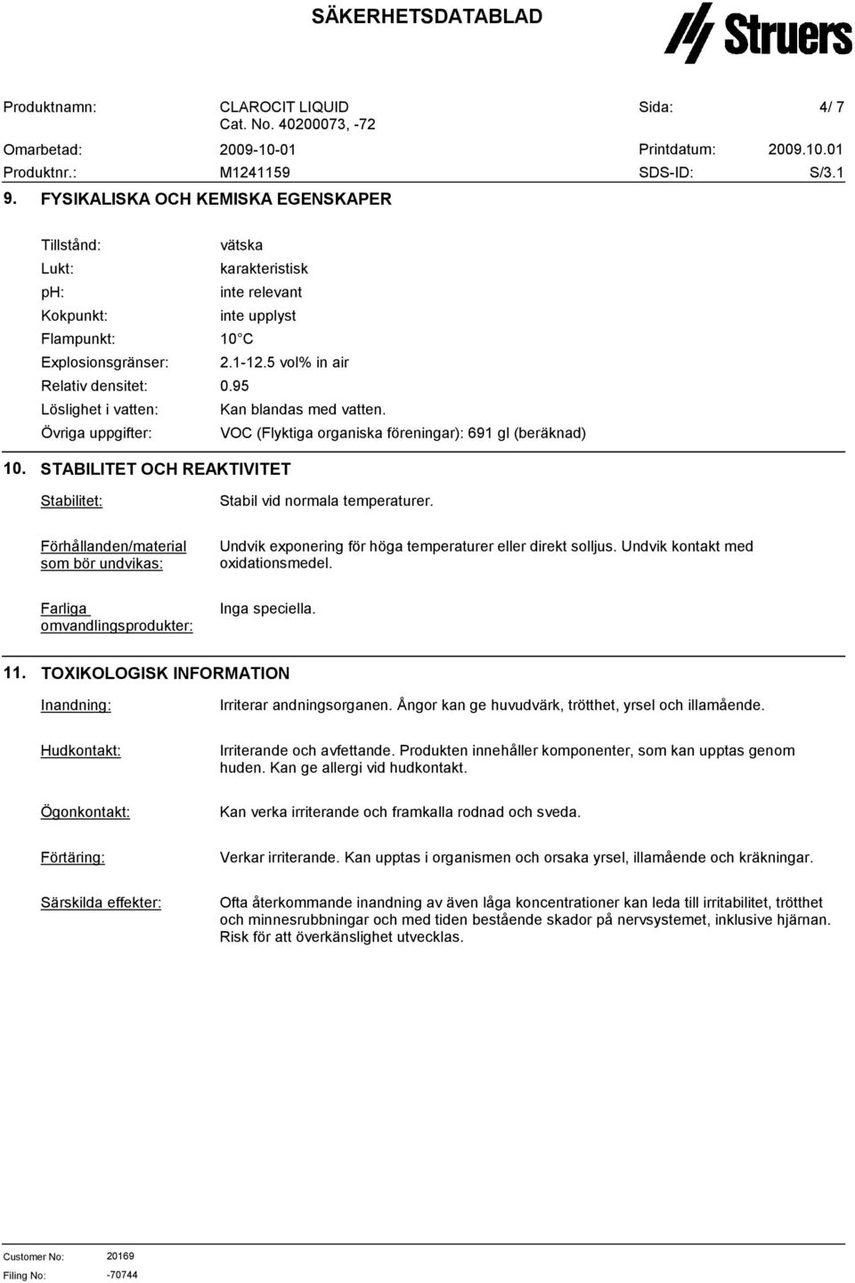 Förhållanden/material som bör undvikas: Undvik exponering för höga temperaturer eller direkt solljus. Undvik kontakt med oxidationsmedel. Farliga omvandlingsprodukter: Inga speciella. 11.