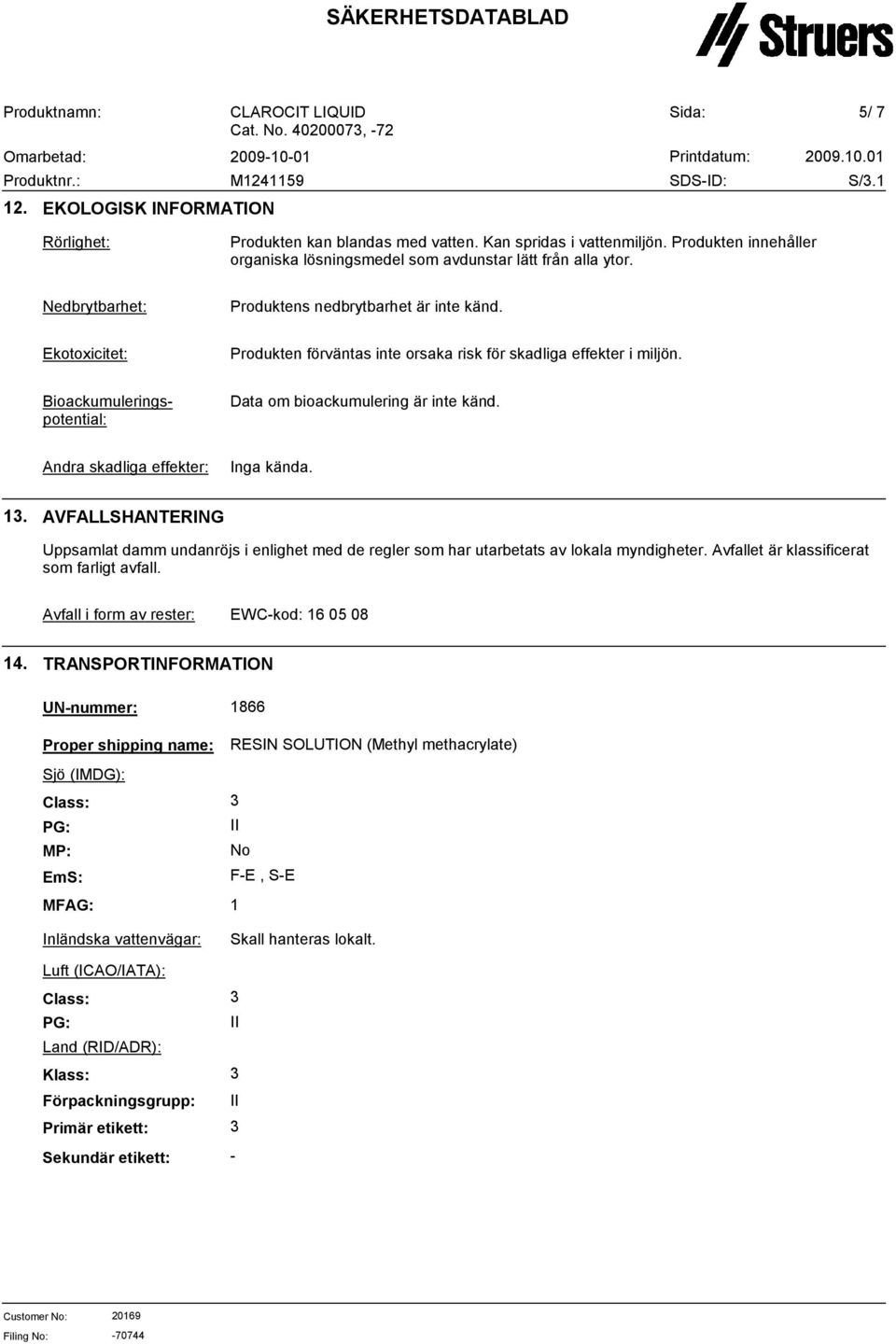 Bioackumuleringspotential: Data om bioackumulering är inte känd. Andra skadliga effekter: Inga kända. 1.