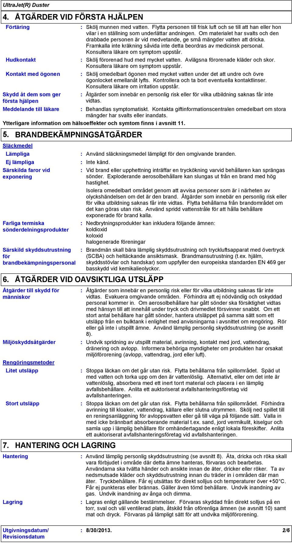 Om materialet har svalts och den drabbade personen är vid medvetande, ge små mängder vatten att dricka. Framkalla inte kräkning såvida inte detta beordras av medicinsk personal.