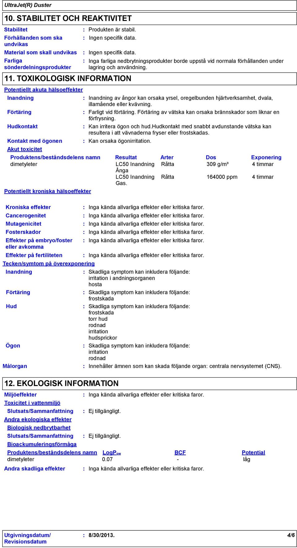 TOXIKOLOGISK INFORMATION Potentiellt akuta hälsoeffekter Inandning Förtäring Hudkontakt Kontakt med ögonen Akut toxicitet Kroniska effekter Cancerogenitet Mutagenicitet Fosterskador Målorgan Inga