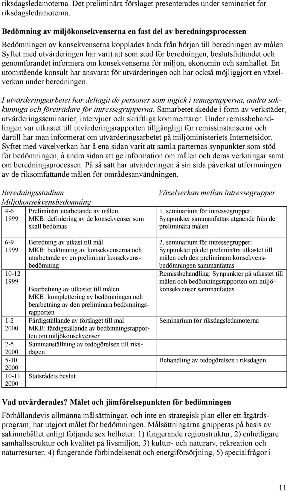 Syftet med utvärderingen har varit att som stöd för beredningen, beslutsfattandet och genomförandet informera om konsekvenserna för miljön, ekonomin och samhället.