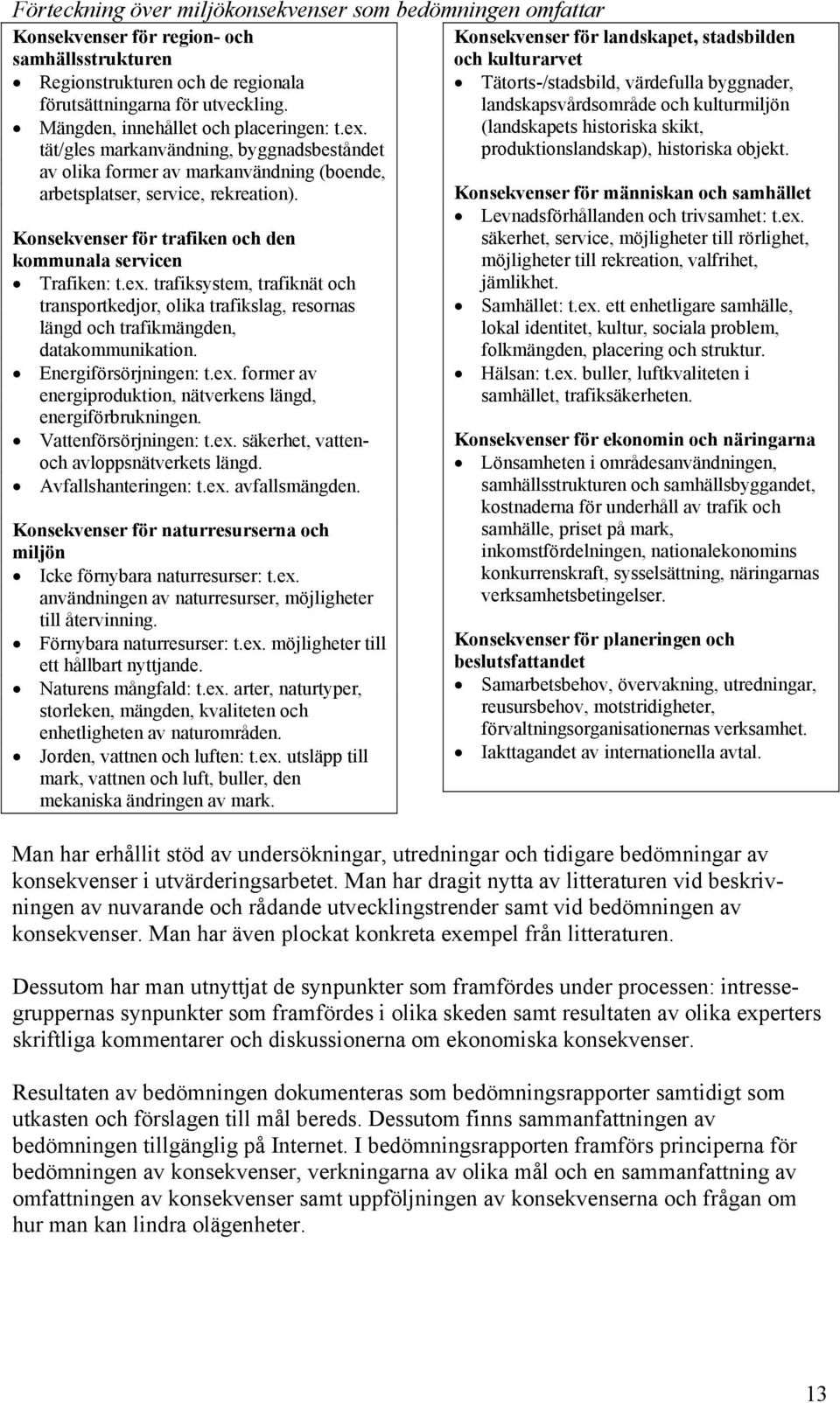 Konsekvenser för trafiken och den kommunala servicen Trafiken: t.ex. trafiksystem, trafiknät och transportkedjor, olika trafikslag, resornas längd och trafikmängden, datakommunikation.