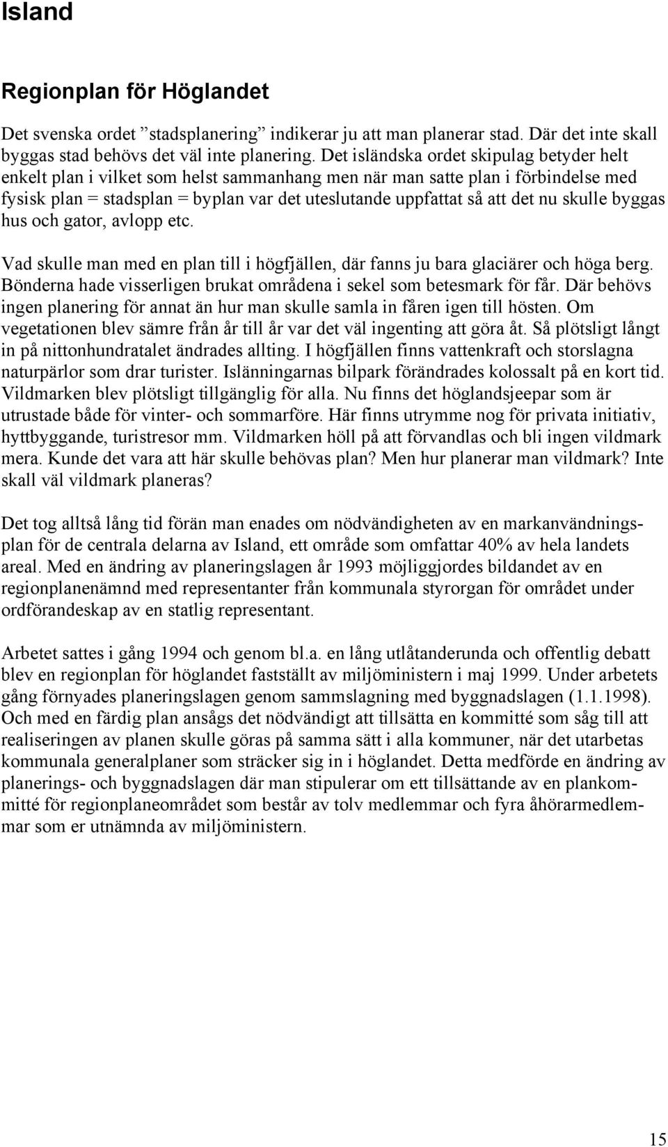 nu skulle byggas hus och gator, avlopp etc. Vad skulle man med en plan till i högfjällen, där fanns ju bara glaciärer och höga berg.