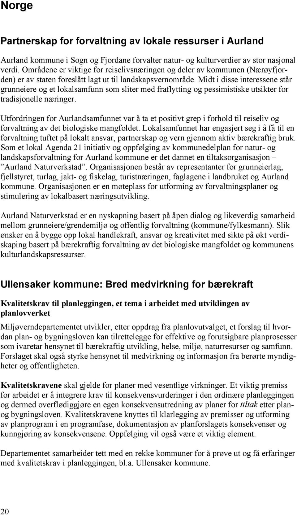 Midt i disse interessene står grunneiere og et lokalsamfunn som sliter med fraflytting og pessimistiske utsikter for tradisjonelle næringer.